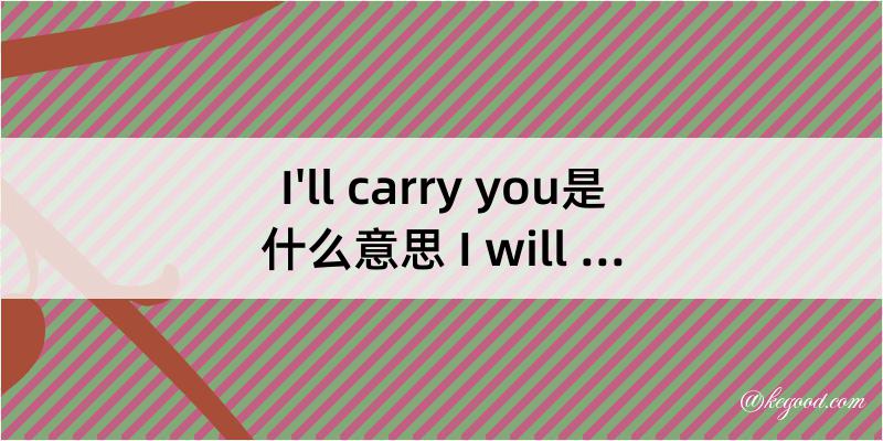 I'll carry you是什么意思 I will carry you